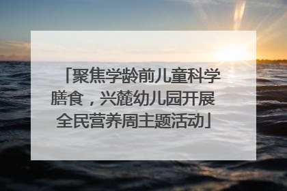 聚焦学龄前儿童科学膳食，兴麓幼儿园开展全民营养周主题活动