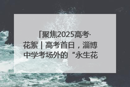 聚焦2025高考·花絮｜高考首日，淄博中学考场外的“永生花”传递温暖与祝福
