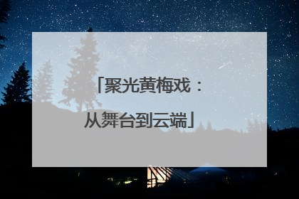 聚光黄梅戏：从舞台到云端