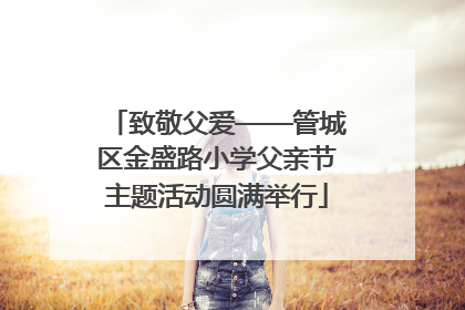 致敬父爱——管城区金盛路小学父亲节主题活动圆满举行