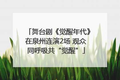 舞台剧《觉醒年代》在泉州连演2场 观众同呼吸共“觉醒”