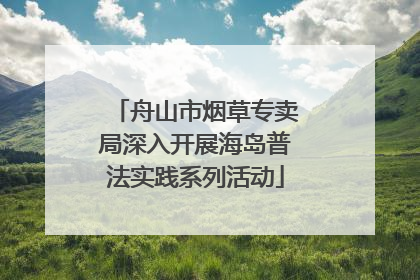 舟山市烟草专卖局深入开展海岛普法实践系列活动