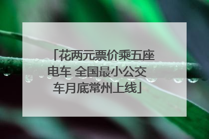 花两元票价乘五座电车 全国最小公交车月底常州上线