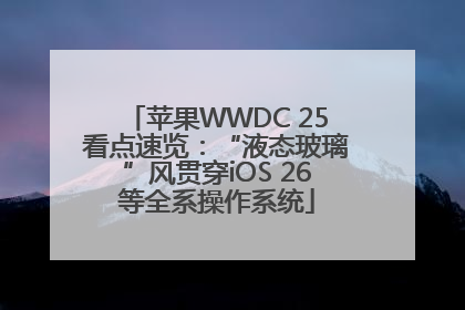 苹果WWDC 25看点速览：“液态玻璃”风贯穿iOS 26等全系操作系统