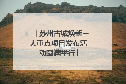 苏州古城焕新三大重点项目发布活动圆满举行