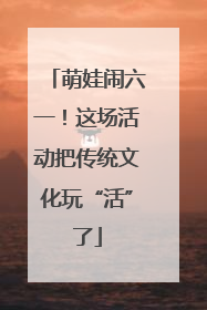 萌娃闹六一！这场活动把传统文化玩“活”了
