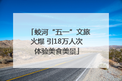蛟河“五一”文旅火爆 引18万人次体验美食美景