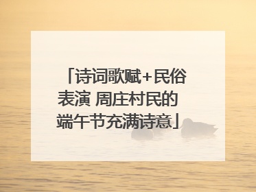 诗词歌赋+民俗表演 周庄村民的端午节充满诗意