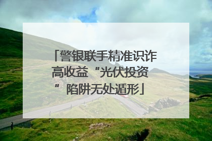 警银联手精准识诈 高收益“光伏投资”陷阱无处遁形