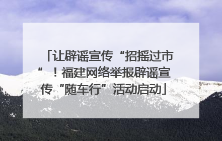 让辟谣宣传“招摇过市”！福建网络举报辟谣宣传“随车行”活动启动