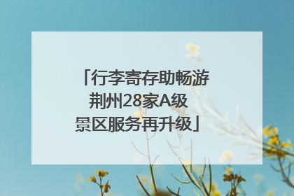 行李寄存助畅游 荆州28家A级景区服务再升级