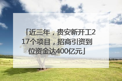 近三年，贵安新开工217个项目，招商引资到位资金达400亿元