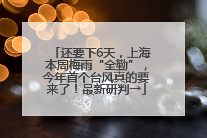 还要下6天，上海本周梅雨“全勤”，今年首个台风真的要来了！最新研判→