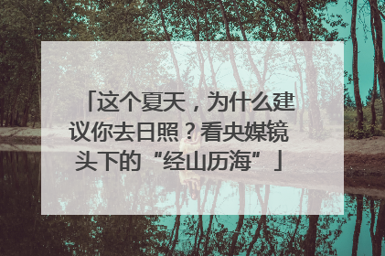 这个夏天，为什么建议你去日照？看央媒镜头下的“经山历海”
