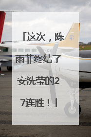 这次，陈雨菲终结了安洗莹的27连胜！