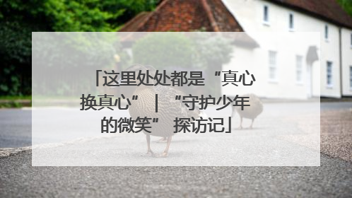 这里处处都是“真心换真心”｜“守护少年的微笑” 探访记