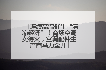 连续高温催生“清凉经济”！商场空调卖得火，空调配件生产商马力全开