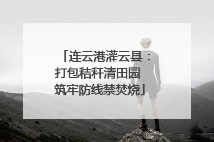 连云港灌云县：打包秸秆清田园 筑牢防线禁焚烧