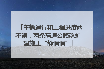 车辆通行和工程进度两不误，两条高速公路改扩建施工“静悄悄”