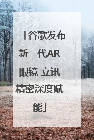 谷歌发布新一代AR眼镜 立讯精密深度赋能