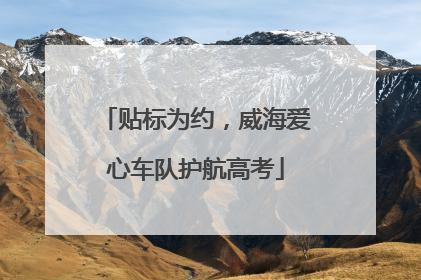 贴标为约，威海爱心车队护航高考