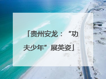 贵州安龙：“功夫少年”展英姿