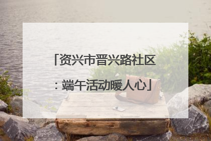 资兴市晋兴路社区：端午活动暖人心