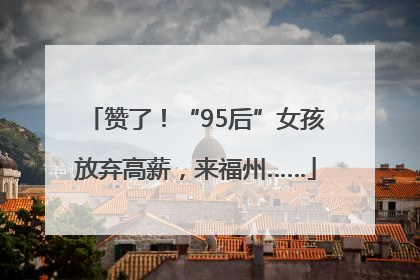 赞了！“95后”女孩放弃高薪，来福州……