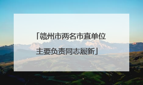 赣州市两名市直单位主要负责同志履新