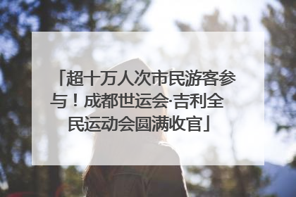 超十万人次市民游客参与！成都世运会·吉利全民运动会圆满收官