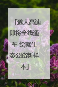 遂大高速即将全线通车 绘就生态公路新样本