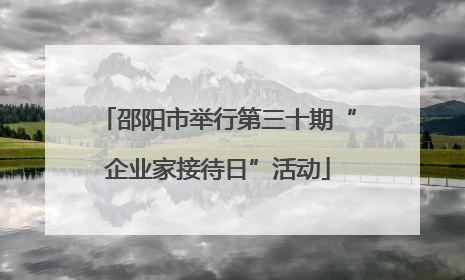 邵阳市举行第三十期“企业家接待日”活动