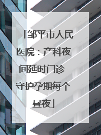邹平市人民医院：产科夜间延时门诊 守护孕期每个昼夜