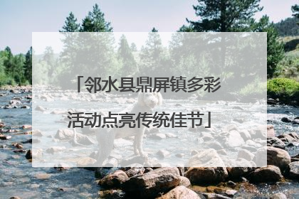 邻水县鼎屏镇多彩活动点亮传统佳节