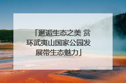 邂逅生态之美 赏环武夷山国家公园发展带生态魅力