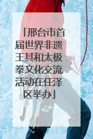 邢台市首届世界非遗王其和太极拳文化交流活动在任泽区举办