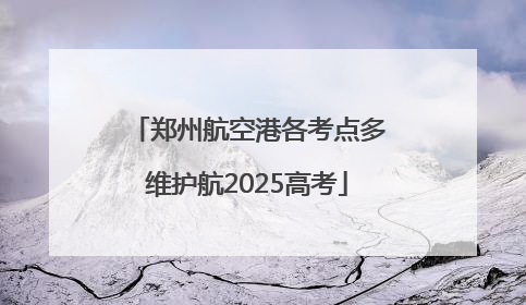 郑州航空港各考点多维护航2025高考