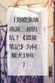 郑晓龙填南派三叔的坑？《盗墓笔记》为何爆火19年