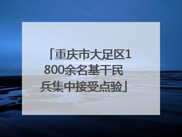 重庆市大足区1800余名基干民兵集中接受点验