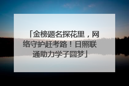 金榜题名探花里，网络守护赶考路！日照联通助力学子圆梦