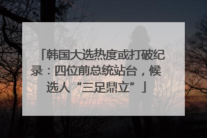 韩国大选热度或打破纪录：四位前总统站台，候选人“三足鼎立”