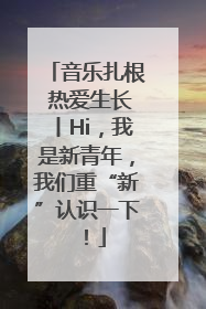 音乐扎根 热爱生长丨Hi，我是新青年，我们重“新”认识一下！