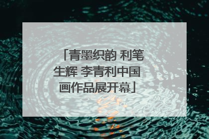 青墨织韵 利笔生辉 李青利中国画作品展开幕