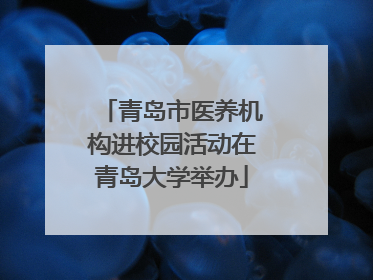 青岛市医养机构进校园活动在青岛大学举办