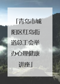 青岛市城阳区红岛街道总工会举办心理健康讲座