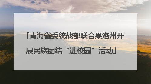 青海省委统战部联合果洛州开展民族团结“进校园”活动