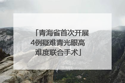 青海省首次开展4例疑难青光眼高难度联合手术