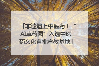 非遗遇上中医药！“AI草药园”入选中医药文化首批宣教基地