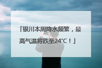 银川本周降水频繁，最高气温将跌至24℃！