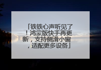 铁铁心声听见了！鸿蒙版快手再更新，支持侧滑小窗，适配更多设备